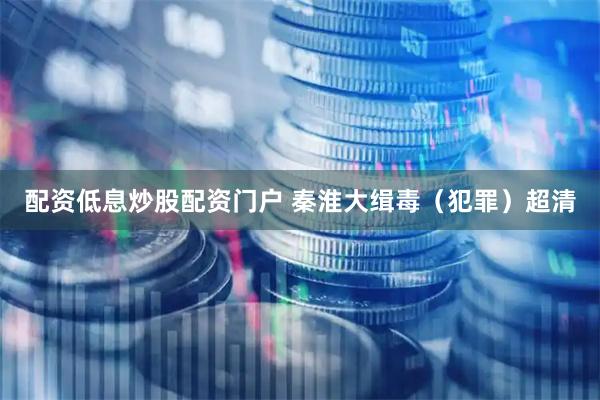 配资低息炒股配资门户 秦淮大缉毒（犯罪）超清