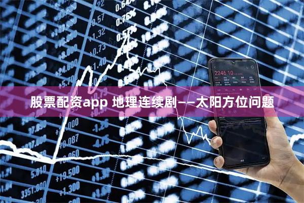 股票配资app 地理连续剧——太阳方位问题