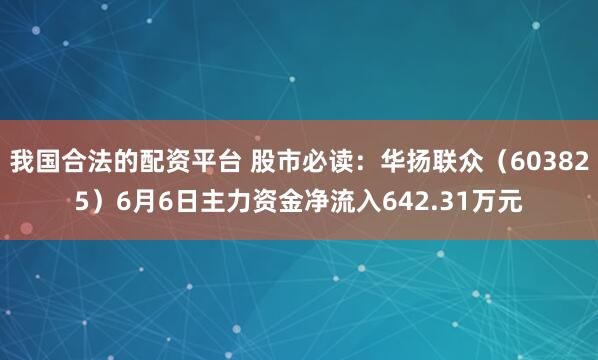 我国合法的配资平台 股市必读：华扬联众（603825）6月6日主力资金净流入642.31万元