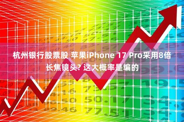杭州银行股票股 苹果iPhone 17 Pro采用8倍长焦镜头? 这大概率是编的