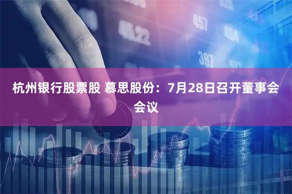 杭州银行股票股 慕思股份：7月28日召开董事会会议