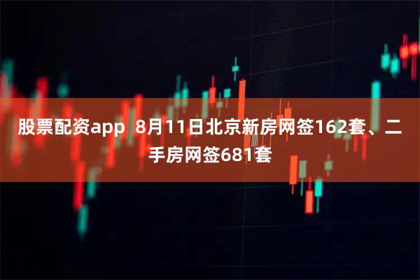 股票配资app  8月11日北京新房网签162套、二手房网签681套
