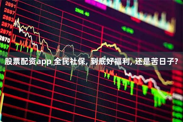 股票配资app 全民社保, 到底好福利, 还是苦日子?